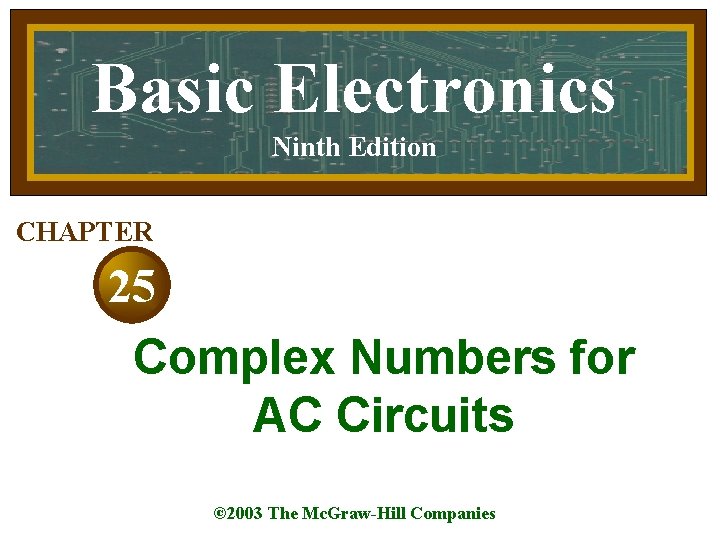 Basic Electronics Ninth Edition CHAPTER 25 Complex Numbers for AC Circuits © 2003 The