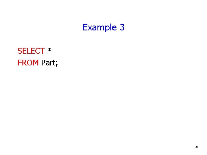 Example 3 SELECT * FROM Part; 16 