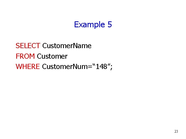 Example 5 SELECT Customer. Name FROM Customer WHERE Customer. Num=“ 148”; 23 