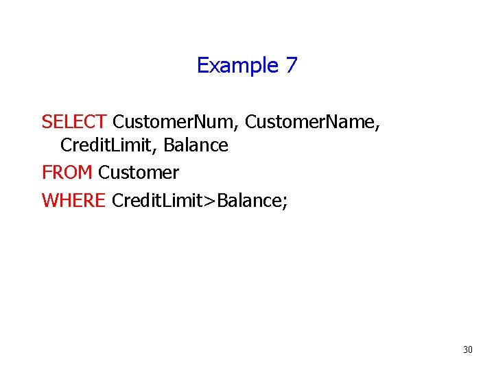 Example 7 SELECT Customer. Num, Customer. Name, Credit. Limit, Balance FROM Customer WHERE Credit.