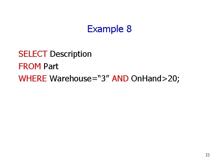 Example 8 SELECT Description FROM Part WHERE Warehouse=“ 3” AND On. Hand>20; 33 