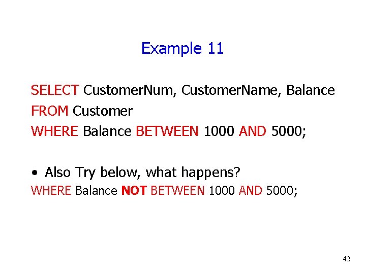 Example 11 SELECT Customer. Num, Customer. Name, Balance FROM Customer WHERE Balance BETWEEN 1000