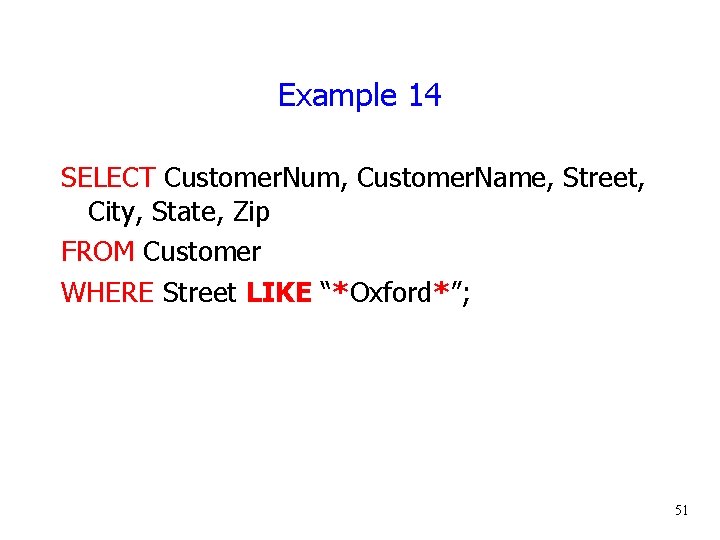 Example 14 SELECT Customer. Num, Customer. Name, Street, City, State, Zip FROM Customer WHERE