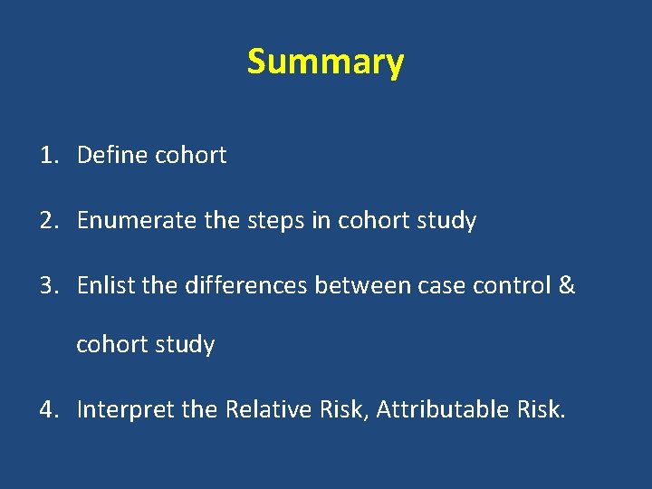 Summary 1. Define cohort 2. Enumerate the steps in cohort study 3. Enlist the