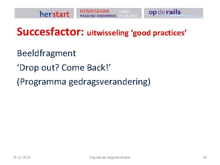 Succesfactor: uitwisseling ‘good practices’ Beeldfragment ‘Drop out? Come Back!’ (Programma gedragsverandering) 21 -11 -2013