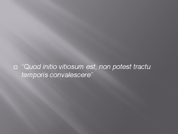  “Quod initio vitiosum est, non potest tractu temporis convalescere” 