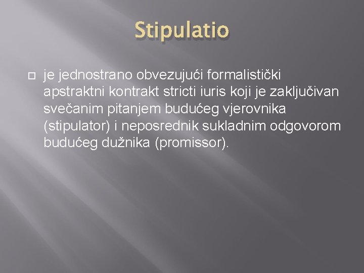 Stipulatio je jednostrano obvezujući formalistički apstraktni kontrakt stricti iuris koji je zaključivan svečanim pitanjem