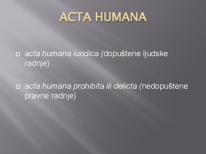 ACTA HUMANA acta humana iuridica (dopuštene ljudske radnje) acta humana prohibita ili delicta (nedopuštene