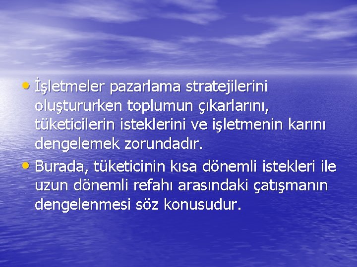  • İşletmeler pazarlama stratejilerini oluştururken toplumun çıkarlarını, tüketicilerin isteklerini ve işletmenin karını dengelemek