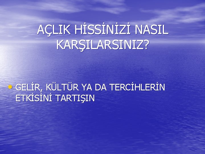 AÇLIK HİSSİNİZİ NASIL KARŞILARSINIZ? • GELİR, KÜLTÜR YA DA TERCİHLERİN ETKİSİNİ TARTIŞIN 