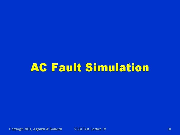 AC Fault Simulation Copyright 2001, Agrawal & Bushnell VLSI Test: Lecture 19 10 