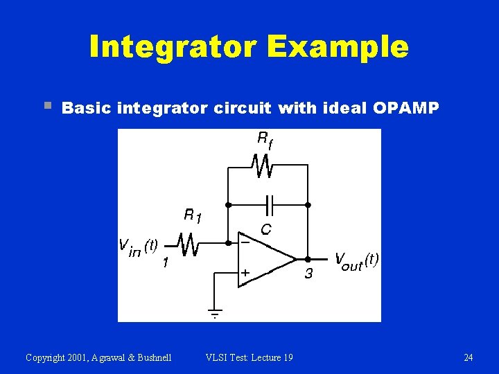 Integrator Example § Basic integrator circuit with ideal OPAMP Copyright 2001, Agrawal & Bushnell
