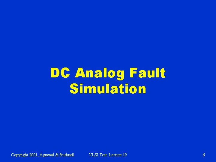 DC Analog Fault Simulation Copyright 2001, Agrawal & Bushnell VLSI Test: Lecture 19 6