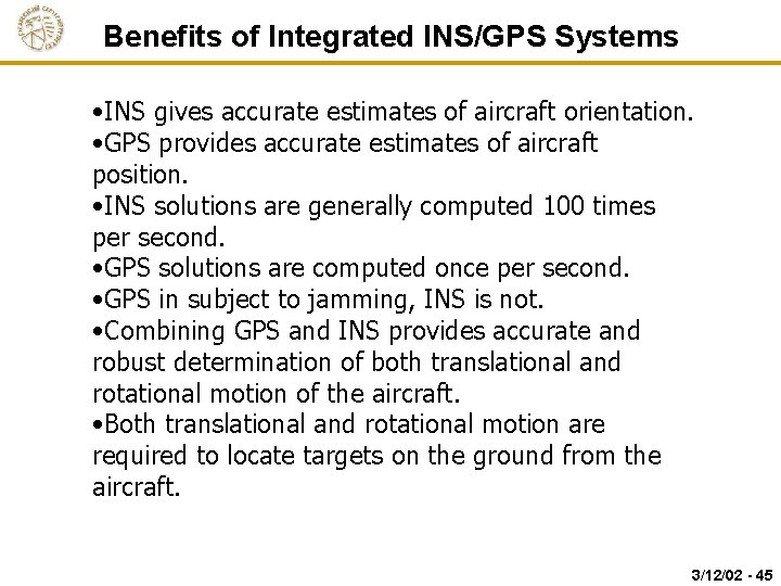 Benefits of Integrated INS/GPS Systems • INS gives accurate estimates of aircraft orientation. •