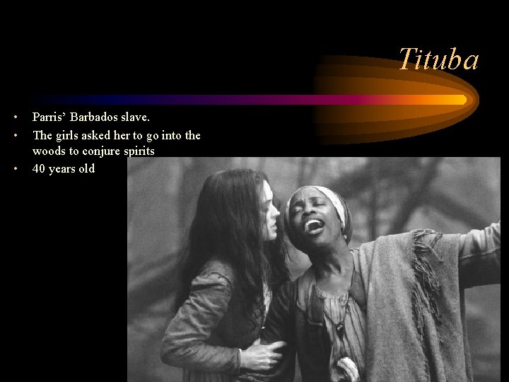 Tituba • • • Parris’ Barbados slave. The girls asked her to go into