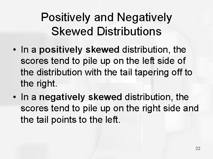 Positively and Negatively Skewed Distributions • In a positively skewed distribution, the scores tend