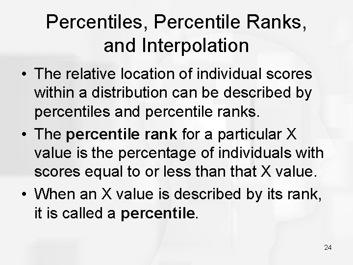 Percentiles, Percentile Ranks, and Interpolation • The relative location of individual scores within a