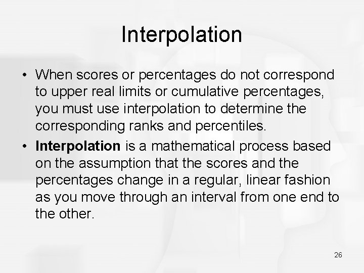 Interpolation • When scores or percentages do not correspond to upper real limits or