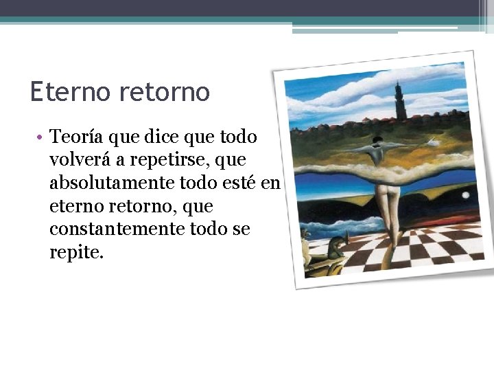 Eterno retorno • Teoría que dice que todo volverá a repetirse, que absolutamente todo