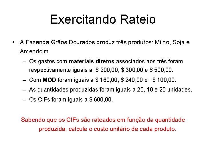 Exercitando Rateio • A Fazenda Grãos Dourados produz três produtos: Milho, Soja e Amendoim.