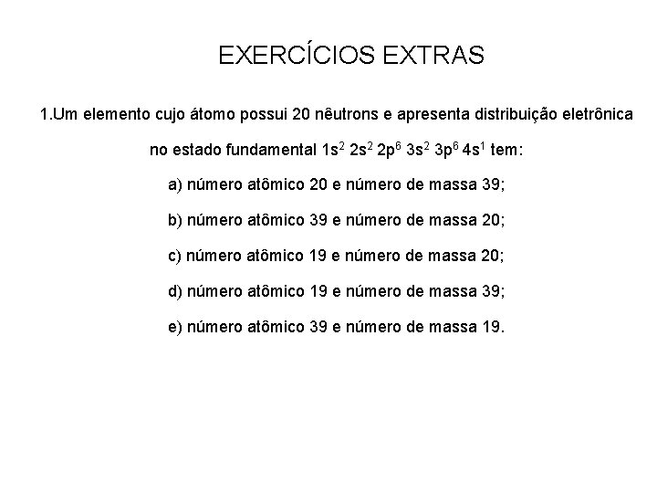 EXERCÍCIOS EXTRAS 1. Um elemento cujo átomo possui 20 nêutrons e apresenta distribuição eletrônica