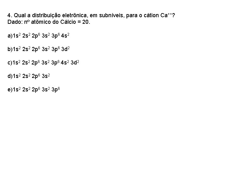 4. Qual a distribuição eletrônica, em subníveis, para o cátion Ca++? Dado: nº atômico