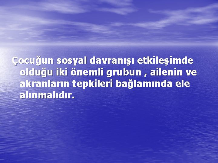 Çocuğun sosyal davranışı etkileşimde olduğu iki önemli grubun , ailenin ve akranların tepkileri bağlamında