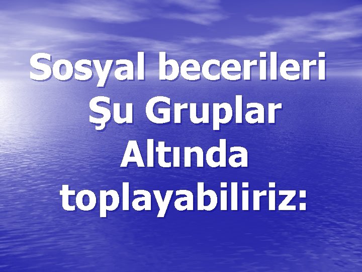 Sosyal becerileri Şu Gruplar Altında toplayabiliriz: 