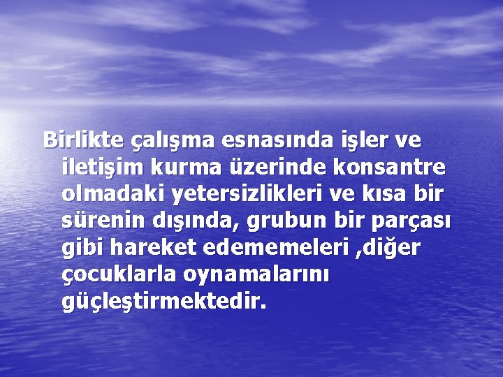 Birlikte çalışma esnasında işler ve iletişim kurma üzerinde konsantre olmadaki yetersizlikleri ve kısa bir