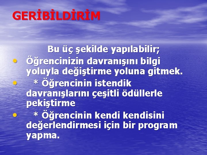 GERİBİLDİRİM • • • Bu üç şekilde yapılabilir; Öğrencinizin davranışını bilgi yoluyla değiştirme yoluna