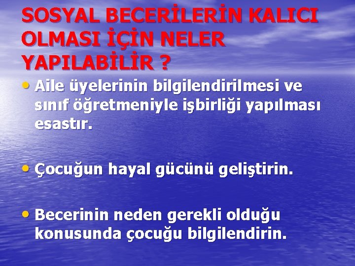 SOSYAL BECERİLERİN KALICI OLMASI İÇİN NELER YAPILABİLİR ? • Aile üyelerinin bilgilendirilmesi ve sınıf