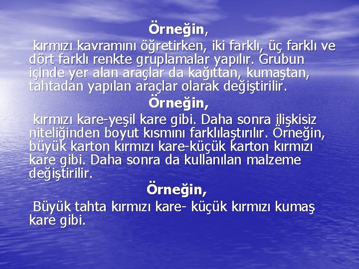 Örneğin, kırmızı kavramını öğretirken, iki farklı, üç farklı ve dört farklı renkte gruplamalar yapılır.