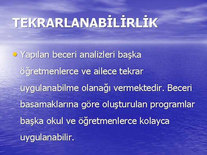 TEKRARLANABİLİRLİK • Yapılan beceri analizleri başka öğretmenlerce ve ailece tekrar uygulanabilme olanağı vermektedir. Beceri