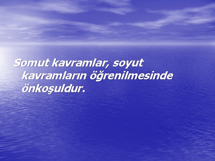 Somut kavramlar, soyut kavramların öğrenilmesinde önkoşuldur. 