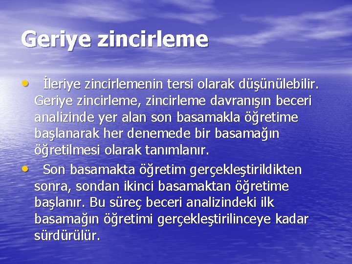 Geriye zincirleme • İleriye zincirlemenin tersi olarak düşünülebilir. • Geriye zincirleme, zincirleme davranışın beceri