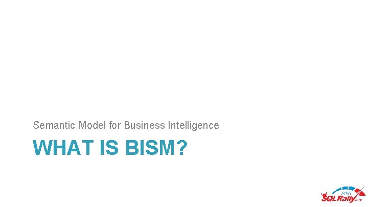 Semantic Model for Business Intelligence WHAT IS BISM? 