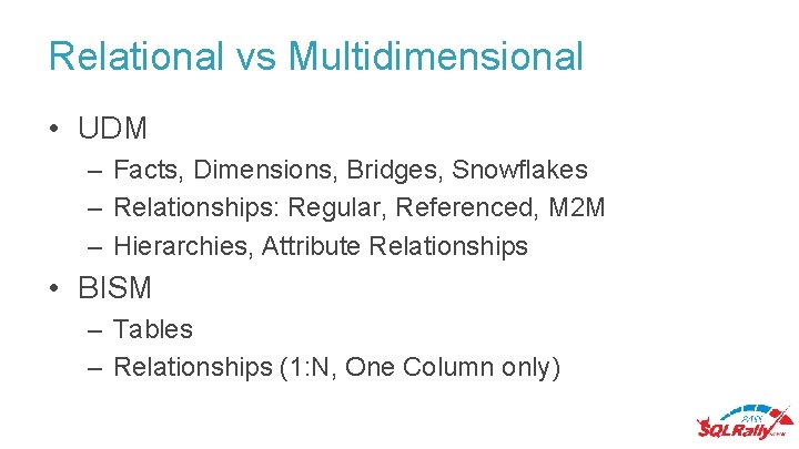 Relational vs Multidimensional • UDM – Facts, Dimensions, Bridges, Snowflakes – Relationships: Regular, Referenced,