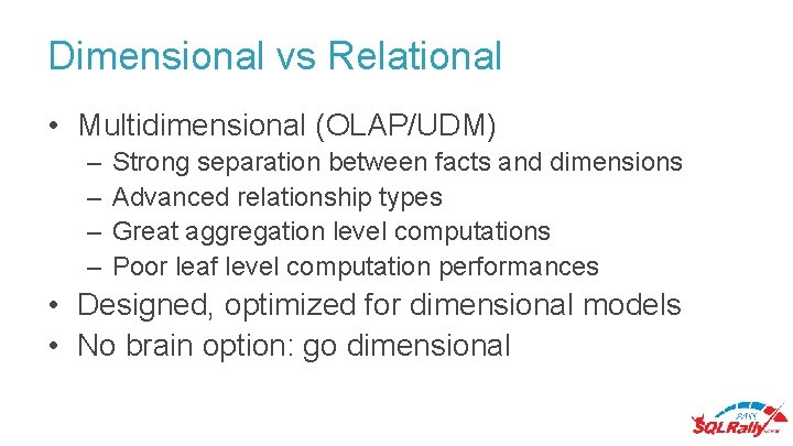 Dimensional vs Relational • Multidimensional (OLAP/UDM) – – Strong separation between facts and dimensions
