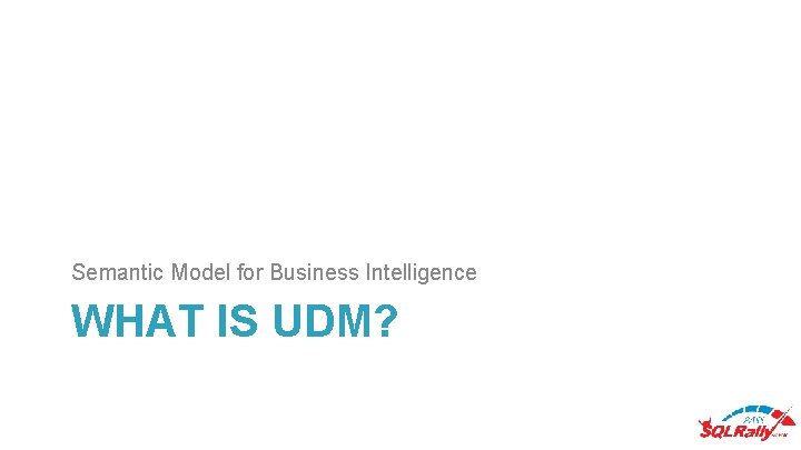 Semantic Model for Business Intelligence WHAT IS UDM? 