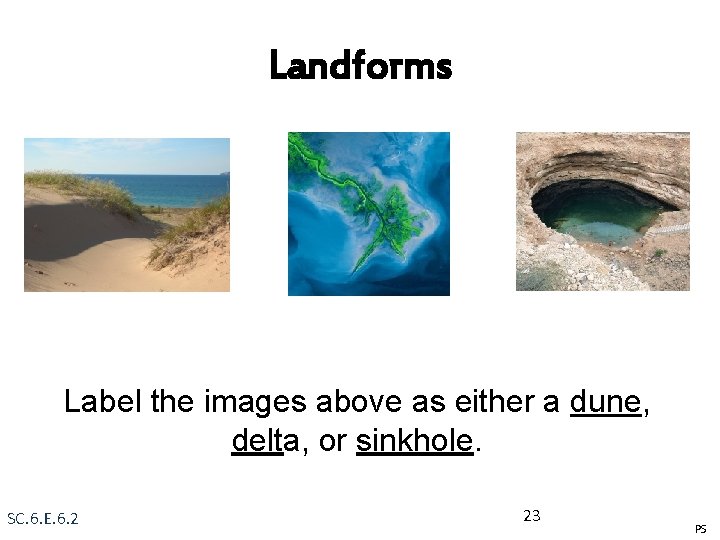 Landforms Label the images above as either a dune, delta, or sinkhole. SC. 6.