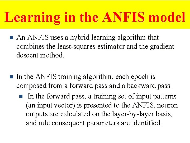 Learning in the ANFIS model n An ANFIS uses a hybrid learning algorithm that