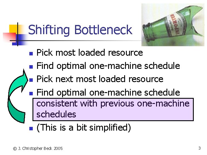 Shifting Bottleneck n n n Pick most loaded resource Find optimal one-machine schedule Pick