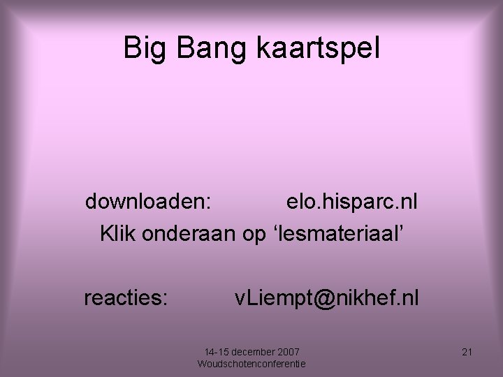 Big Bang kaartspel downloaden: elo. hisparc. nl Klik onderaan op ‘lesmateriaal’ reacties: v. Liempt@nikhef.