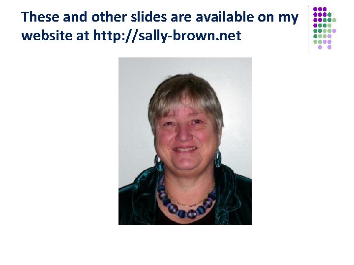 These and other slides are available on my website at http: //sally-brown. net 