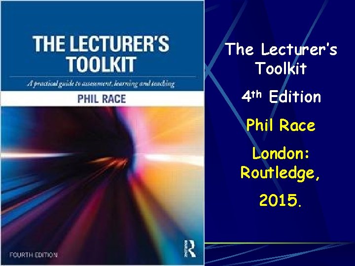 The Lecturer’s Toolkit 4 th Edition Phil Race London: Routledge, 2015. 