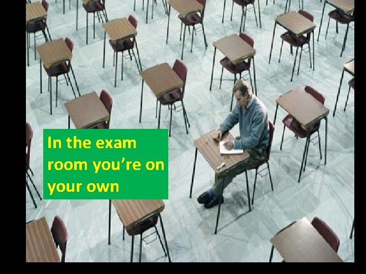 In the exam room you’re on your own 