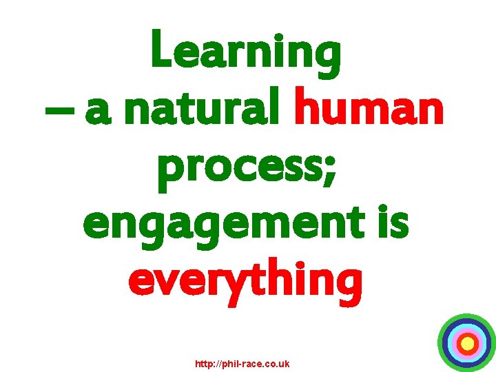 Learning – a natural human process; engagement is everything http: //phil-race. co. uk 