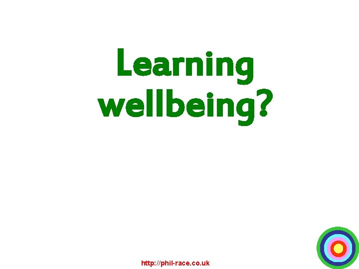 Learning wellbeing? http: //phil-race. co. uk 