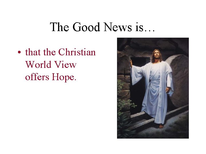 The Good News is… • that the Christian World View offers Hope. 