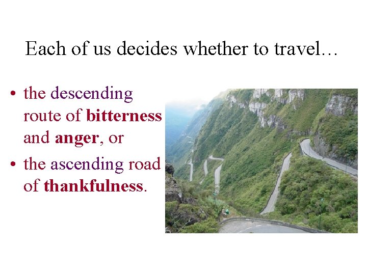 Each of us decides whether to travel… • the descending route of bitterness and